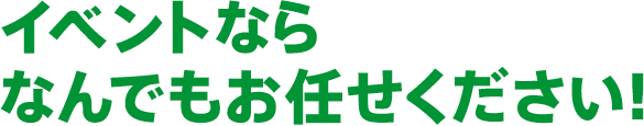 イベントならなんでもお任せください！
