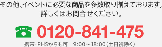 その他、イベントに必要な商品を多数取り揃えております。詳しくはお問合せください。