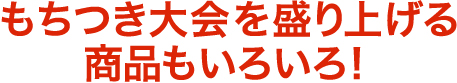 もちつき大会を盛り上げる商品もいろいろ！