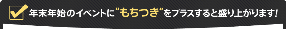 年末年始のイベントに“もちつき”をプラスすると盛り上がります！