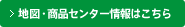地図・商品センター情報はこちら